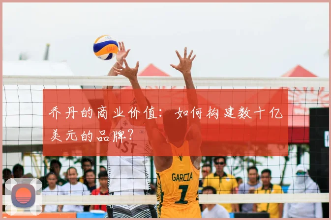 乔丹的商业价值:如何构建数十亿美元的品牌?