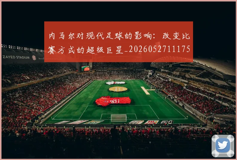 内马尔对现代足球的影响:改变比赛方式的超级巨星_20260527111753