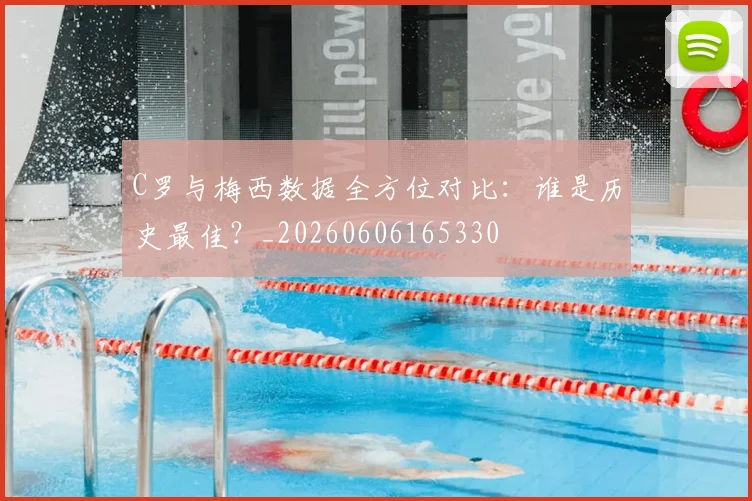 C罗与梅西数据全方位对比:谁是历史最佳?_20260606165330