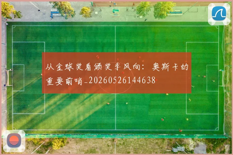 从金球奖看颁奖季风向：奥斯卡的重要前哨_20260526144638