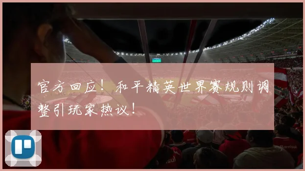 官方回应!和平精英世界赛规则调整引玩家热议!