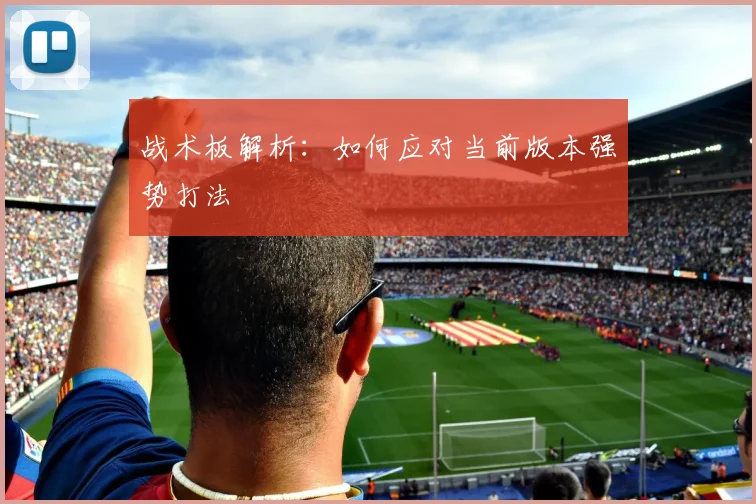 战术板解析:如何应对当前版本强势打法
