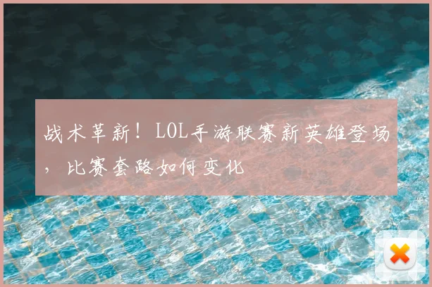 战术革新!LOL手游联赛新英雄登场,比赛套路如何变化