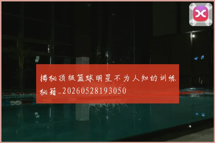 揭秘顶级篮球明星不为人知的训练秘籍_20260528193050