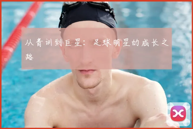 从青训到巨星:足球明星的成长之路