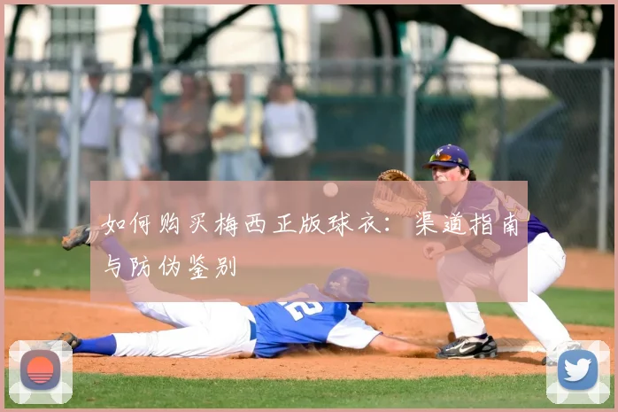 如何购买梅西正版球衣:渠道指南与防伪鉴别
