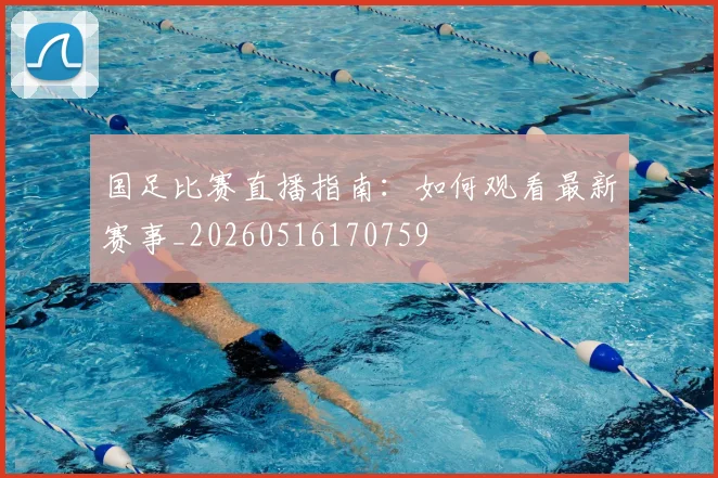 国足比赛直播指南:如何观看最新赛事_20260516170759