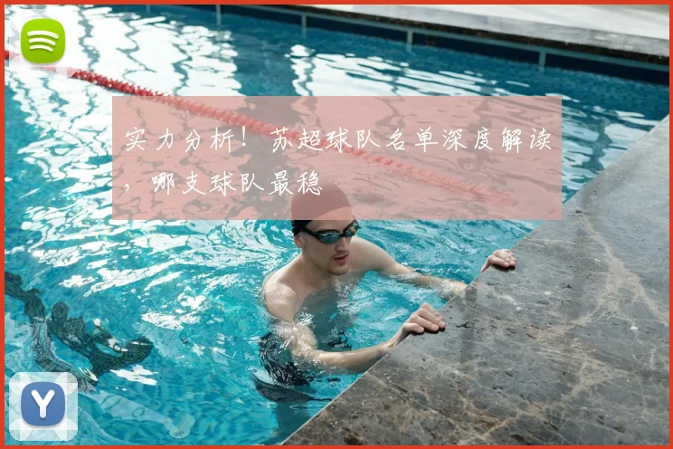 实力分析!苏超球队名单深度解读,哪支球队最稳
