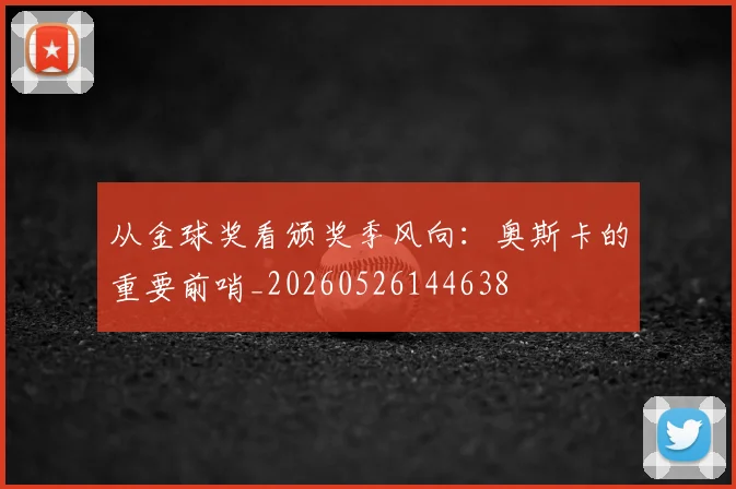 从金球奖看颁奖季风向：奥斯卡的重要前哨_20260526144638