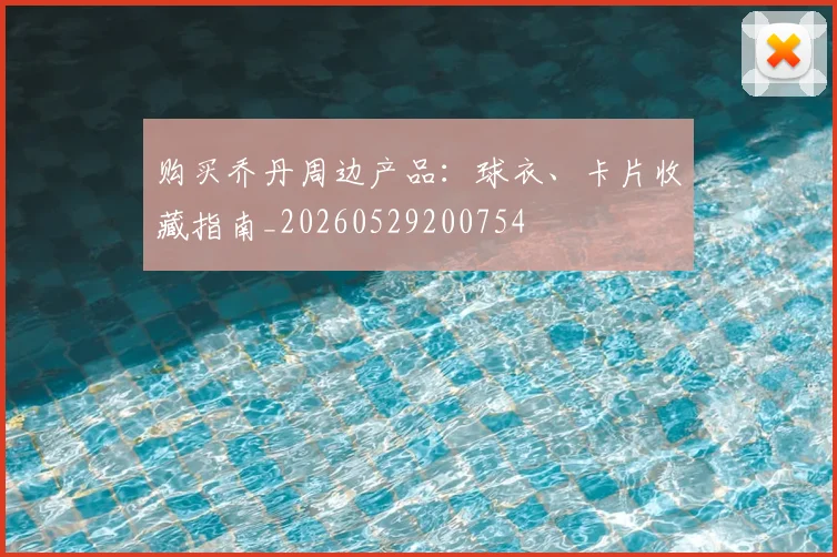购买乔丹周边产品:球衣、卡片收藏指南_20260529200754