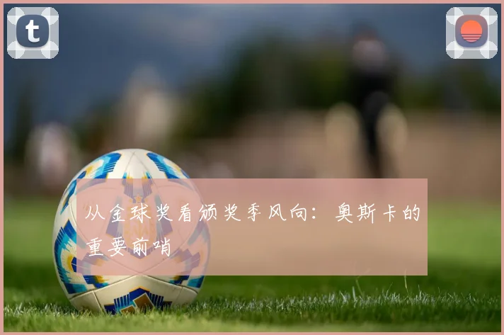 从金球奖看颁奖季风向：奥斯卡的重要前哨
