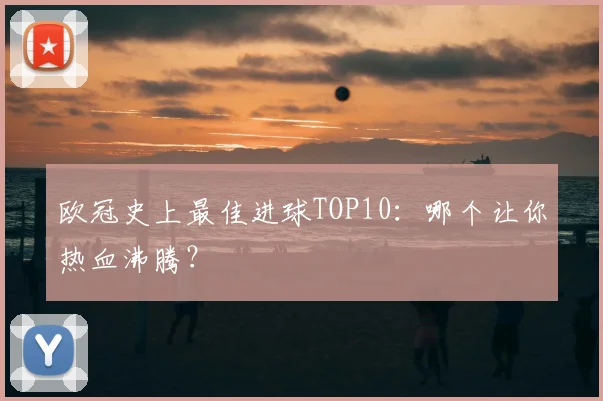 欧冠史上最佳进球TOP10:哪个让你热血沸腾?